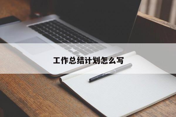 工作总结计划怎么写