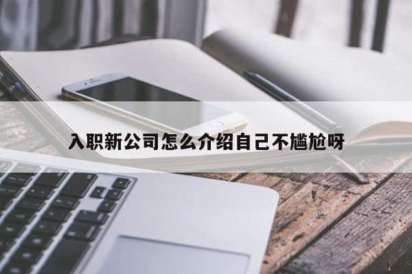 入职新公司怎么介绍自己不尴尬呀