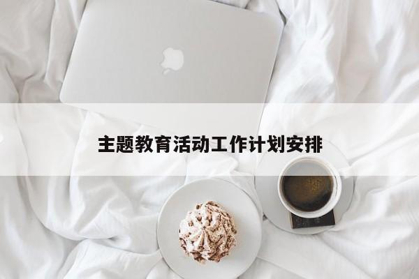 主题教育活动工作计划安排
