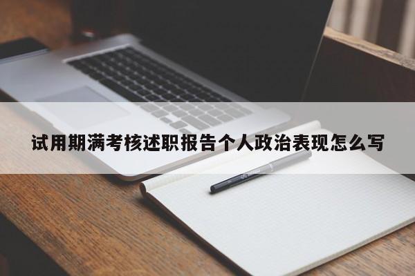 试用期满考核述职报告个人政治表现怎么写