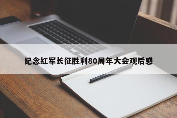 纪念红军长征胜利80周年大会观后感
