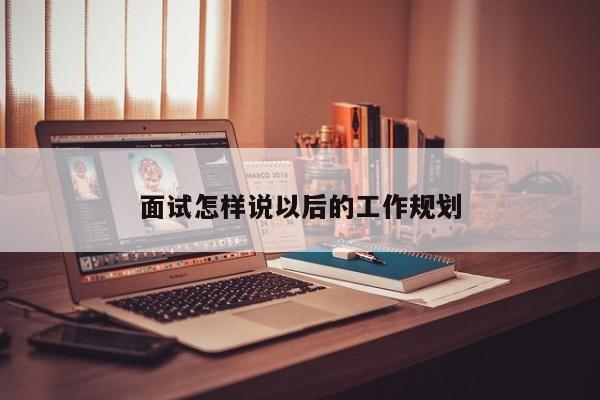 面试怎样说以后的工作规划
