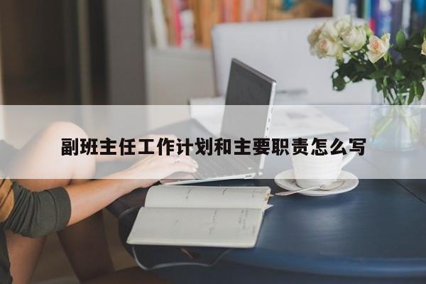副班主任工作计划和主要职责怎么写