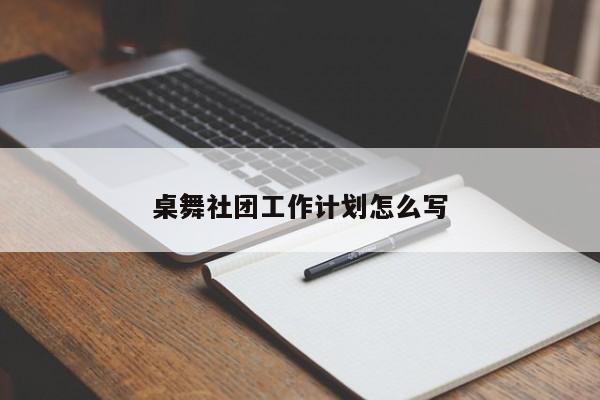 桌舞社团工作计划怎么写