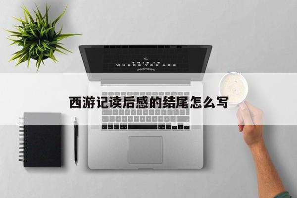 西游记读后感的结尾怎么写