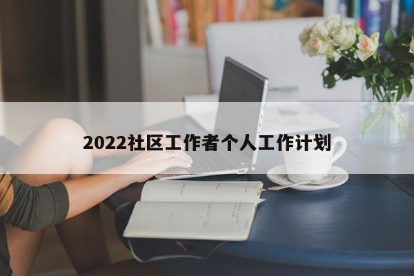 2022社区工作者个人工作计划