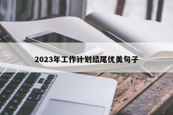 2023年工作计划结尾优美句子