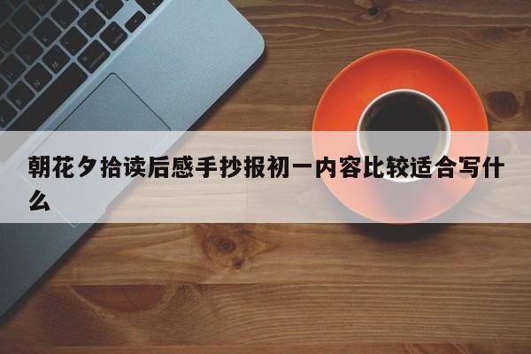 朝花夕拾读后感手抄报初一内容比较适合写什么
