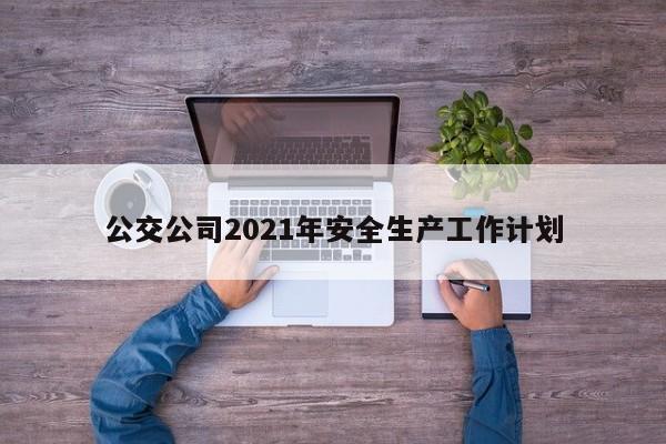 公交公司2021年安全生产工作计划