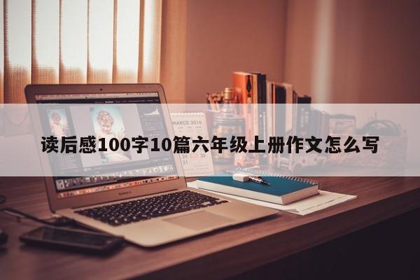 读后感100字10篇六年级上册作文怎么写