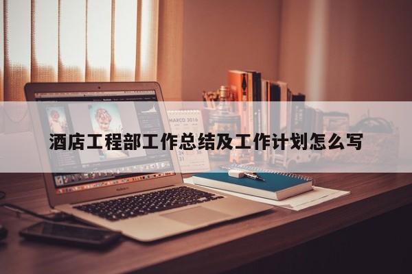 酒店工程部工作总结及工作计划怎么写