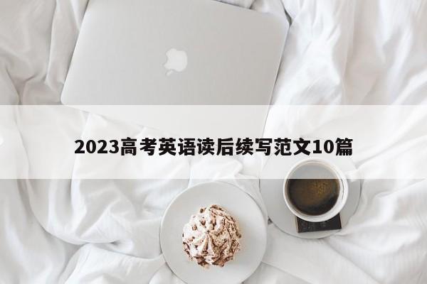 2023高考英语读后续写范文10篇